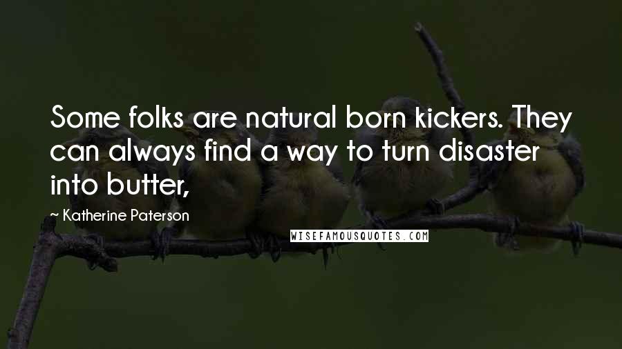 Katherine Paterson Quotes: Some folks are natural born kickers. They can always find a way to turn disaster into butter,