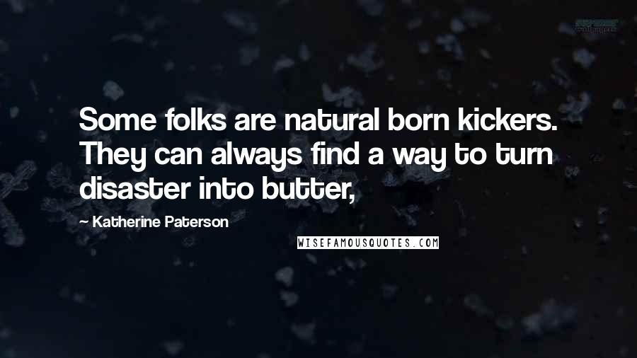 Katherine Paterson Quotes: Some folks are natural born kickers. They can always find a way to turn disaster into butter,