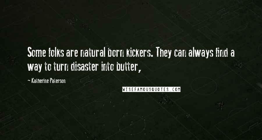 Katherine Paterson Quotes: Some folks are natural born kickers. They can always find a way to turn disaster into butter,