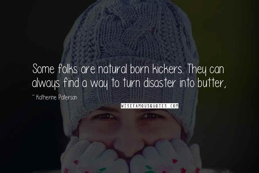 Katherine Paterson Quotes: Some folks are natural born kickers. They can always find a way to turn disaster into butter,