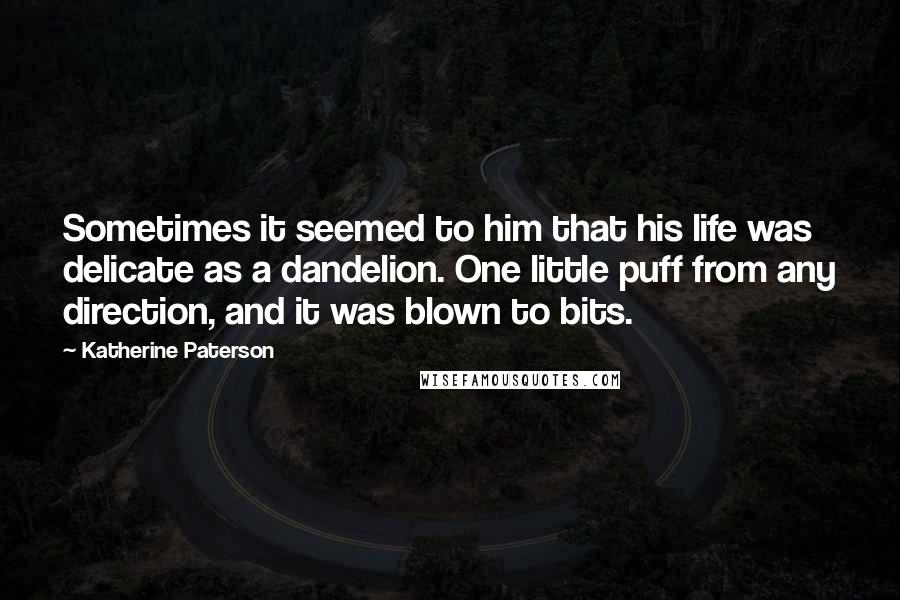 Katherine Paterson Quotes: Sometimes it seemed to him that his life was delicate as a dandelion. One little puff from any direction, and it was blown to bits.