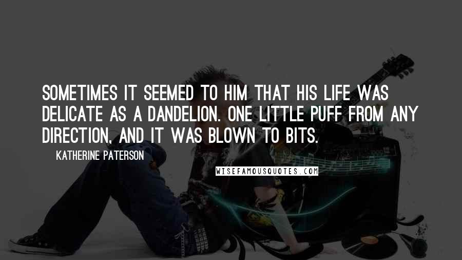 Katherine Paterson Quotes: Sometimes it seemed to him that his life was delicate as a dandelion. One little puff from any direction, and it was blown to bits.