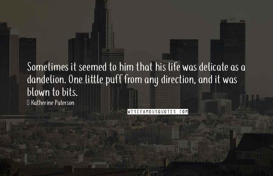 Katherine Paterson Quotes: Sometimes it seemed to him that his life was delicate as a dandelion. One little puff from any direction, and it was blown to bits.