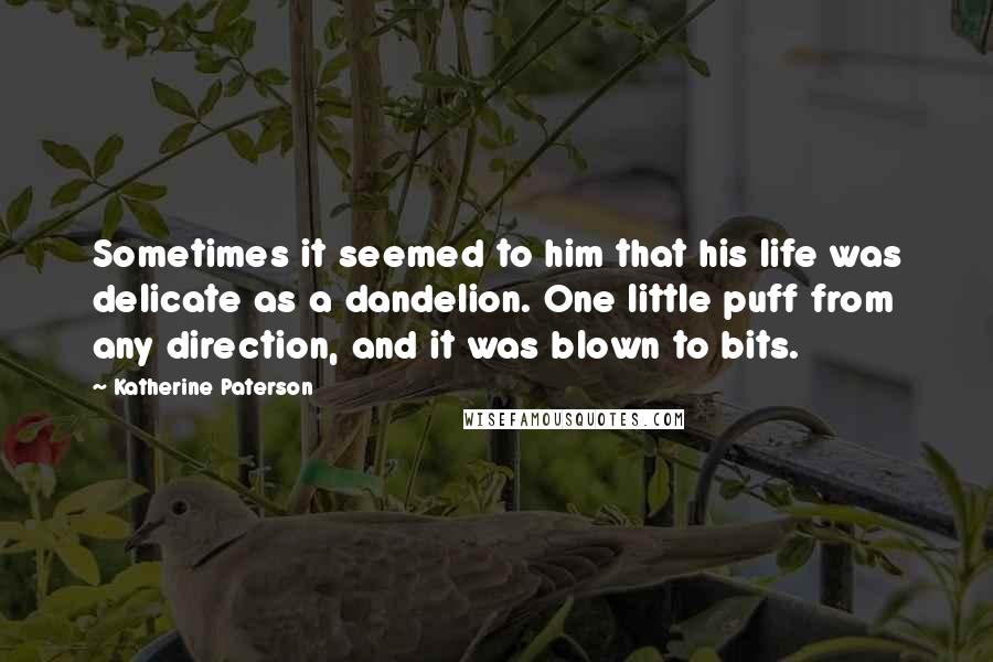 Katherine Paterson Quotes: Sometimes it seemed to him that his life was delicate as a dandelion. One little puff from any direction, and it was blown to bits.