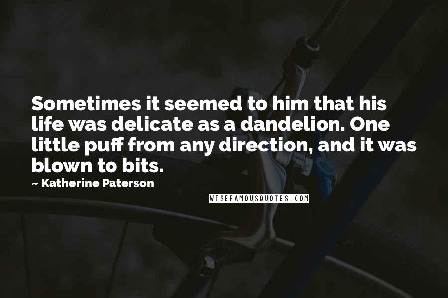 Katherine Paterson Quotes: Sometimes it seemed to him that his life was delicate as a dandelion. One little puff from any direction, and it was blown to bits.