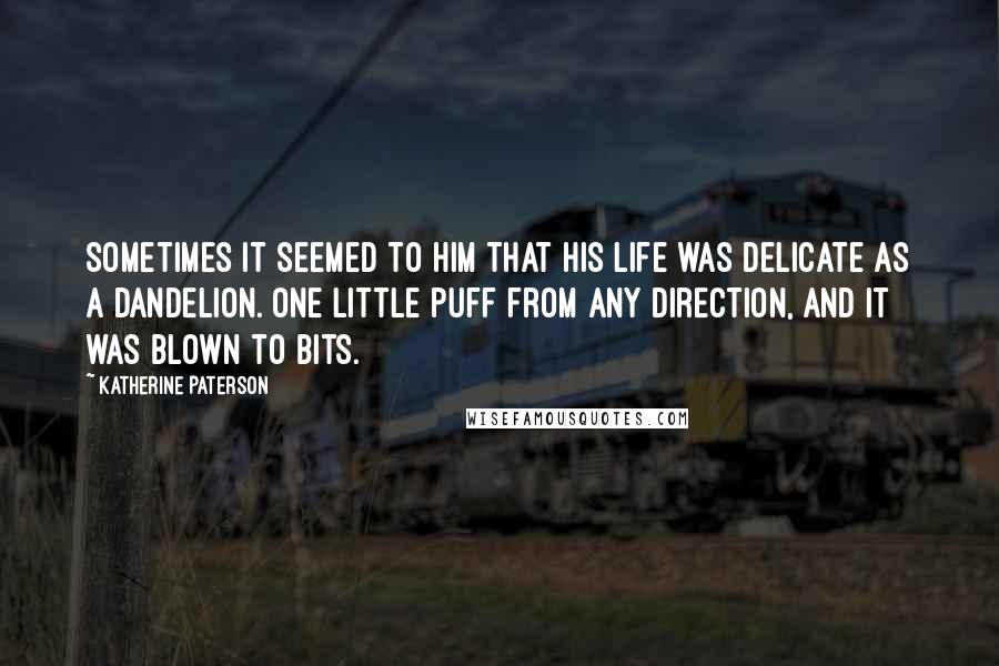 Katherine Paterson Quotes: Sometimes it seemed to him that his life was delicate as a dandelion. One little puff from any direction, and it was blown to bits.