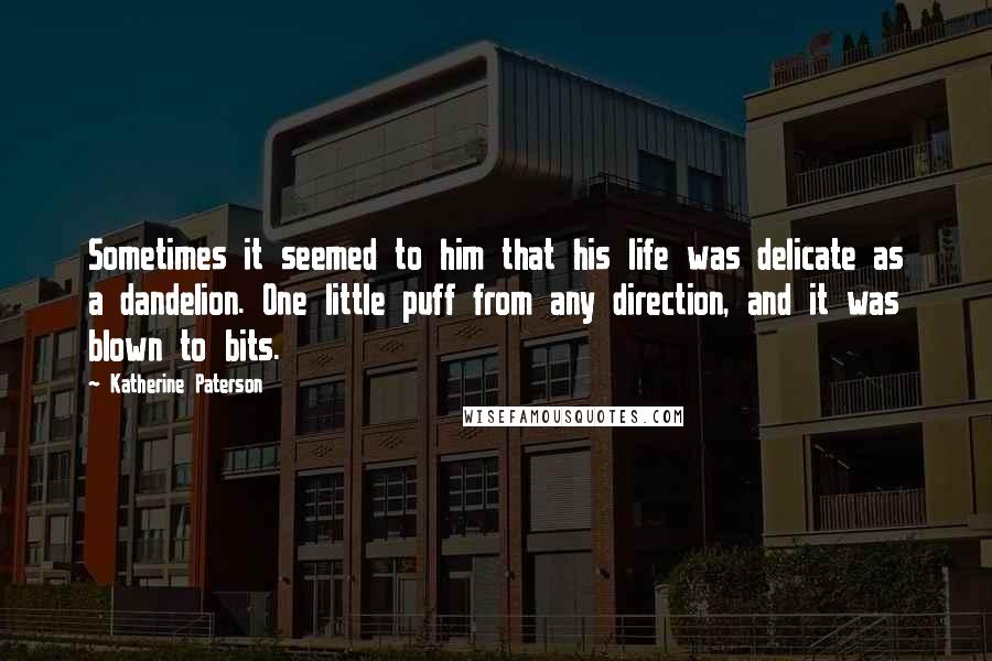 Katherine Paterson Quotes: Sometimes it seemed to him that his life was delicate as a dandelion. One little puff from any direction, and it was blown to bits.