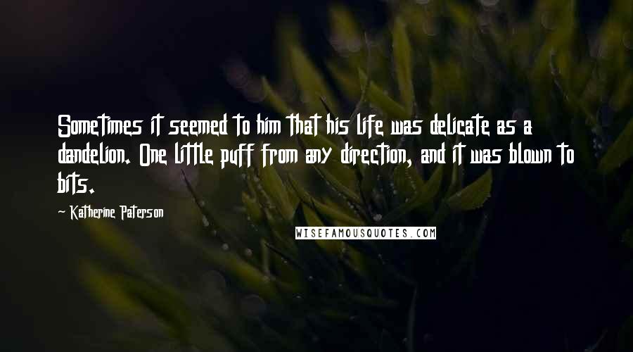 Katherine Paterson Quotes: Sometimes it seemed to him that his life was delicate as a dandelion. One little puff from any direction, and it was blown to bits.