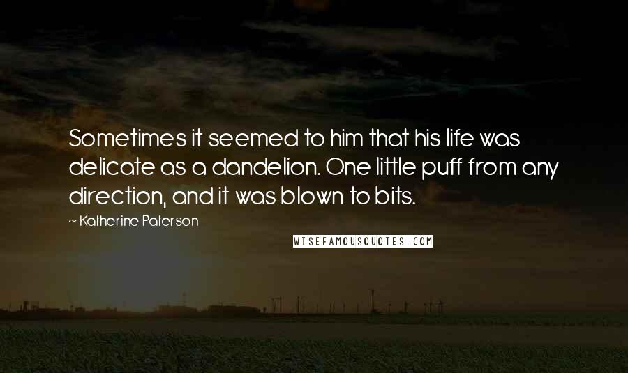 Katherine Paterson Quotes: Sometimes it seemed to him that his life was delicate as a dandelion. One little puff from any direction, and it was blown to bits.