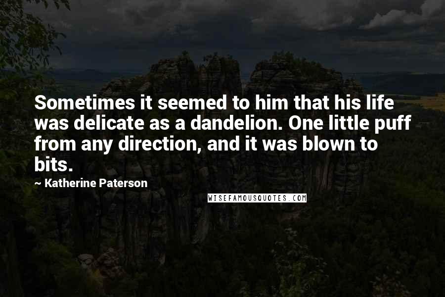 Katherine Paterson Quotes: Sometimes it seemed to him that his life was delicate as a dandelion. One little puff from any direction, and it was blown to bits.