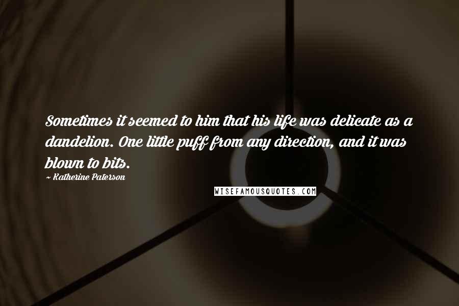 Katherine Paterson Quotes: Sometimes it seemed to him that his life was delicate as a dandelion. One little puff from any direction, and it was blown to bits.