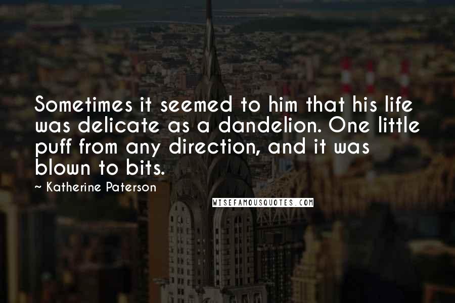 Katherine Paterson Quotes: Sometimes it seemed to him that his life was delicate as a dandelion. One little puff from any direction, and it was blown to bits.