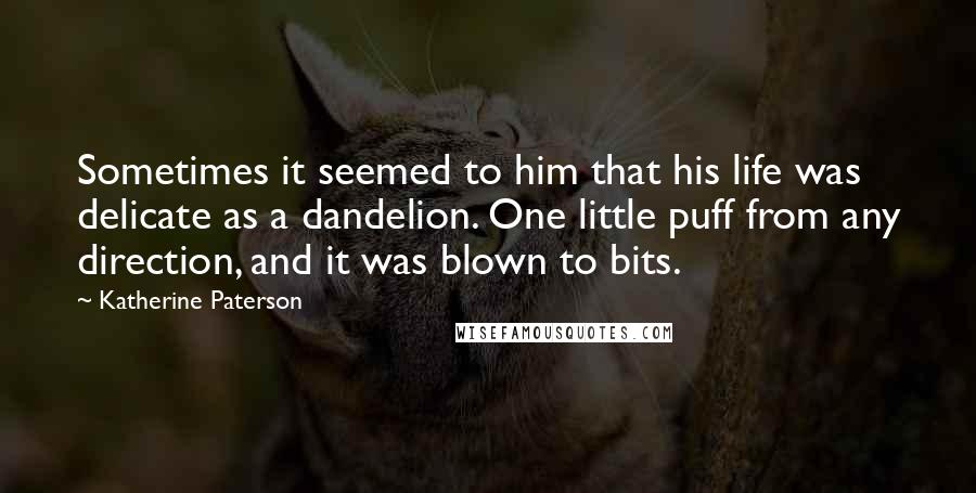 Katherine Paterson Quotes: Sometimes it seemed to him that his life was delicate as a dandelion. One little puff from any direction, and it was blown to bits.