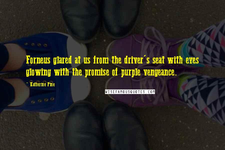 Katherine Pine Quotes: Forneus glared at us from the driver's seat with eyes glowing with the promise of purple vengeance.