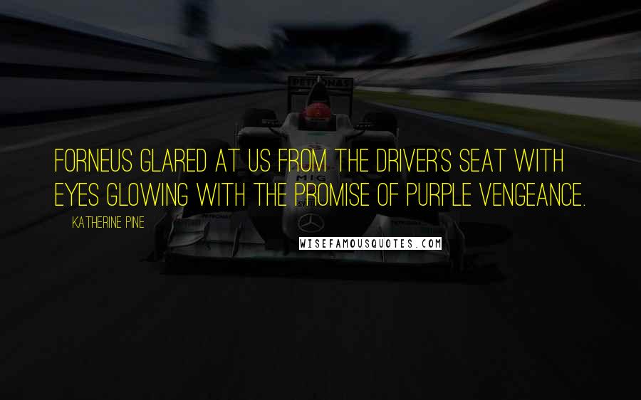 Katherine Pine Quotes: Forneus glared at us from the driver's seat with eyes glowing with the promise of purple vengeance.