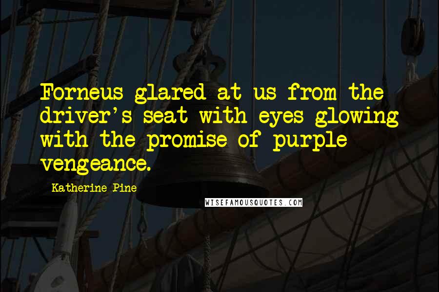 Katherine Pine Quotes: Forneus glared at us from the driver's seat with eyes glowing with the promise of purple vengeance.