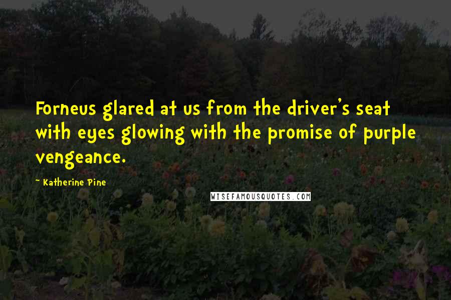 Katherine Pine Quotes: Forneus glared at us from the driver's seat with eyes glowing with the promise of purple vengeance.