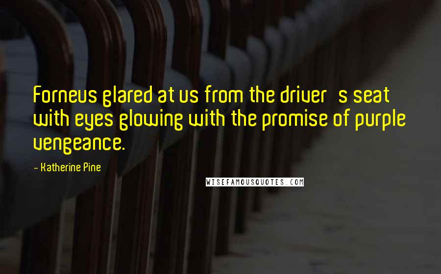 Katherine Pine Quotes: Forneus glared at us from the driver's seat with eyes glowing with the promise of purple vengeance.