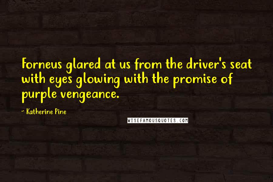 Katherine Pine Quotes: Forneus glared at us from the driver's seat with eyes glowing with the promise of purple vengeance.