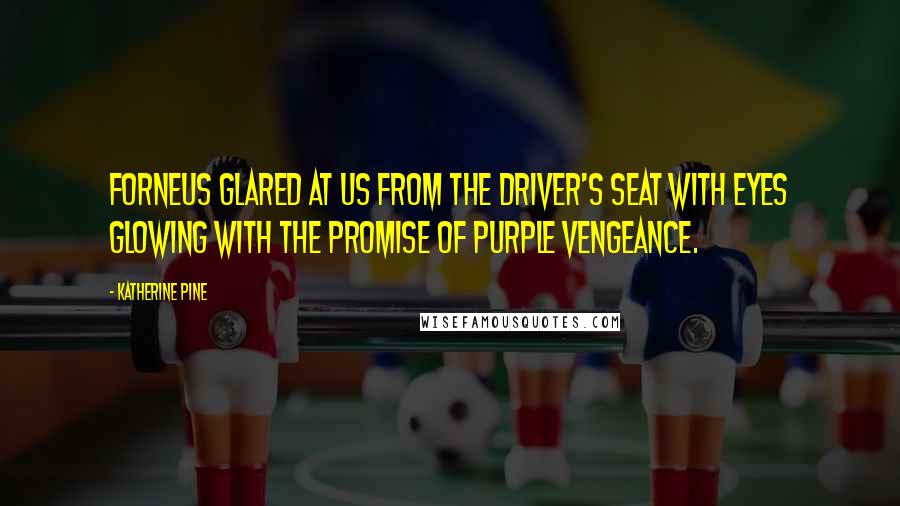Katherine Pine Quotes: Forneus glared at us from the driver's seat with eyes glowing with the promise of purple vengeance.