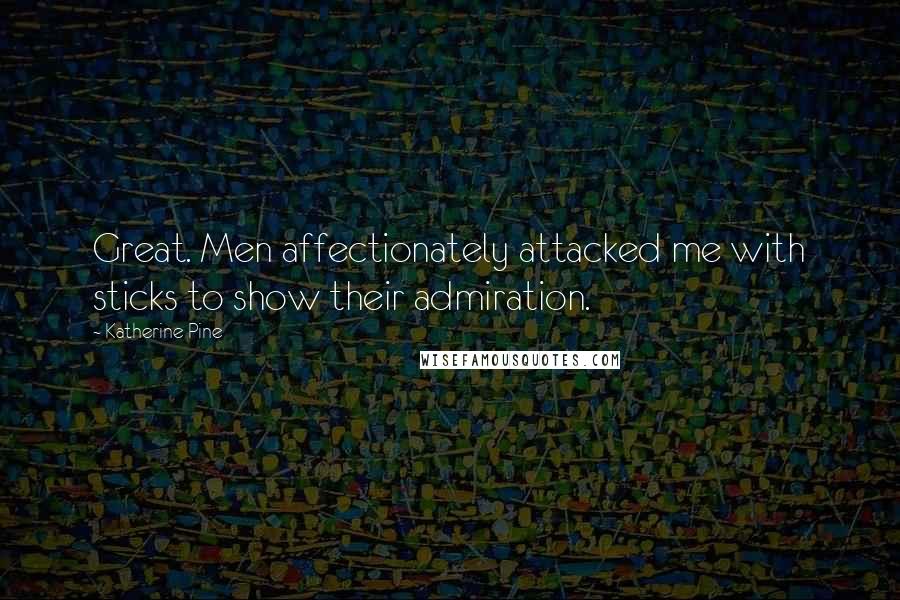 Katherine Pine Quotes: Great. Men affectionately attacked me with sticks to show their admiration.