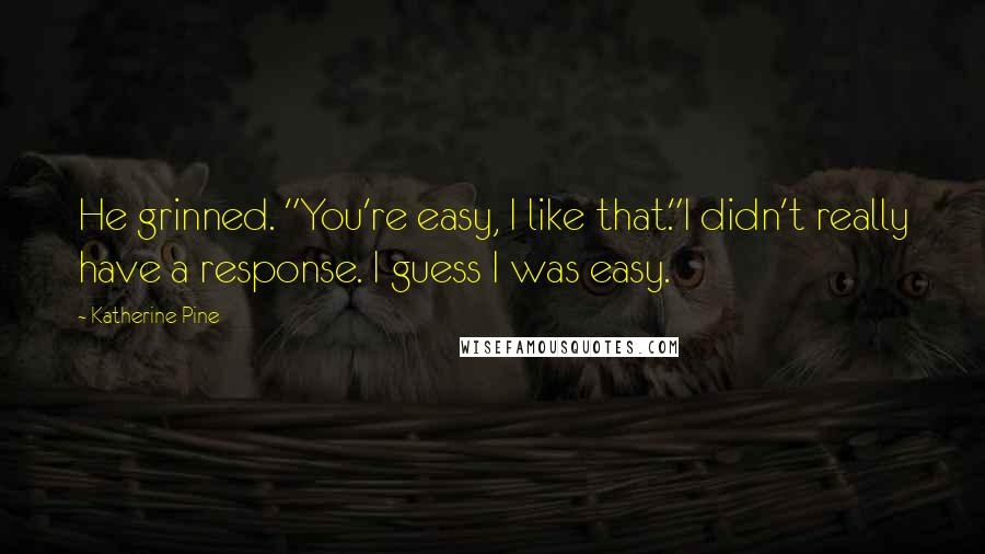 Katherine Pine Quotes: He grinned. "You're easy, I like that."I didn't really have a response. I guess I was easy.