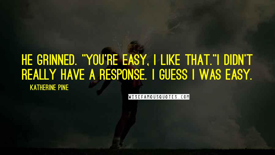 Katherine Pine Quotes: He grinned. "You're easy, I like that."I didn't really have a response. I guess I was easy.