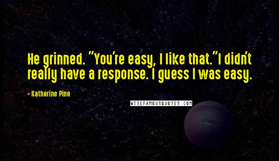 Katherine Pine Quotes: He grinned. "You're easy, I like that."I didn't really have a response. I guess I was easy.