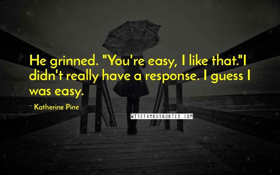 Katherine Pine Quotes: He grinned. "You're easy, I like that."I didn't really have a response. I guess I was easy.