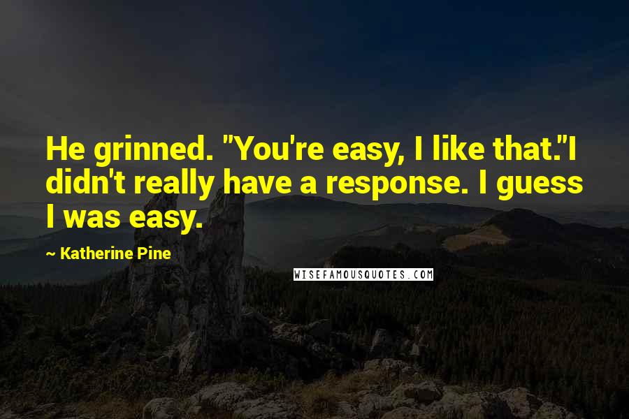 Katherine Pine Quotes: He grinned. "You're easy, I like that."I didn't really have a response. I guess I was easy.