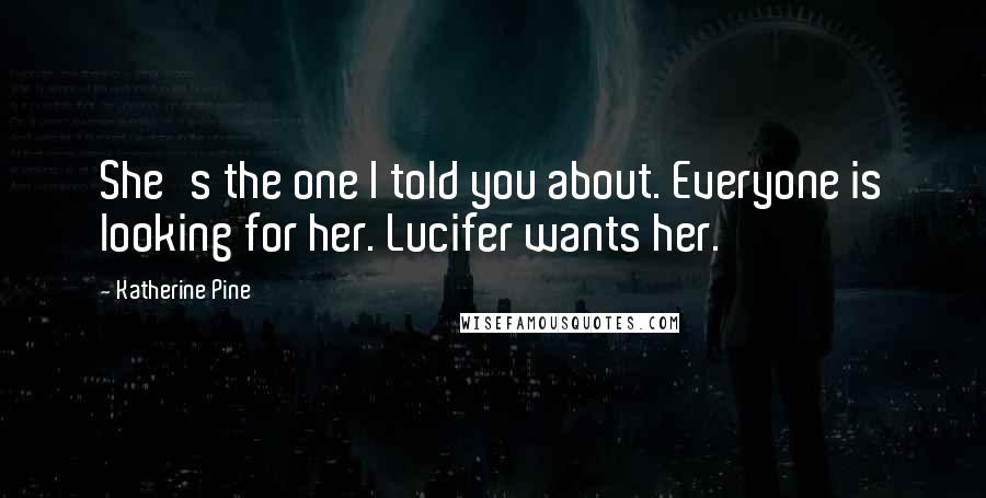 Katherine Pine Quotes: She's the one I told you about. Everyone is looking for her. Lucifer wants her.