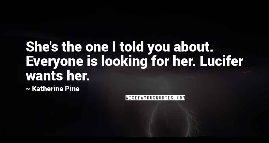 Katherine Pine Quotes: She's the one I told you about. Everyone is looking for her. Lucifer wants her.