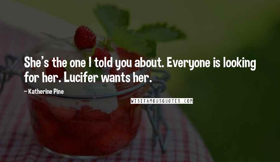 Katherine Pine Quotes: She's the one I told you about. Everyone is looking for her. Lucifer wants her.