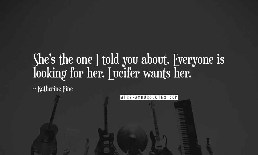 Katherine Pine Quotes: She's the one I told you about. Everyone is looking for her. Lucifer wants her.