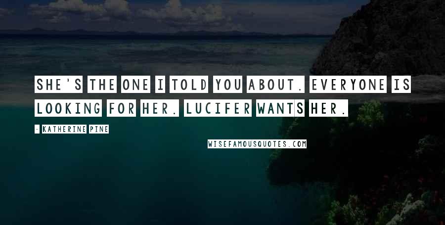 Katherine Pine Quotes: She's the one I told you about. Everyone is looking for her. Lucifer wants her.