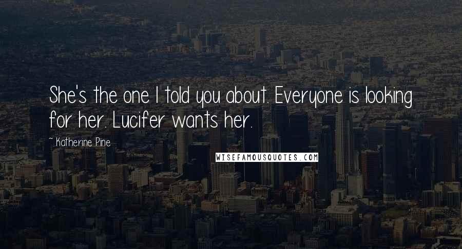 Katherine Pine Quotes: She's the one I told you about. Everyone is looking for her. Lucifer wants her.