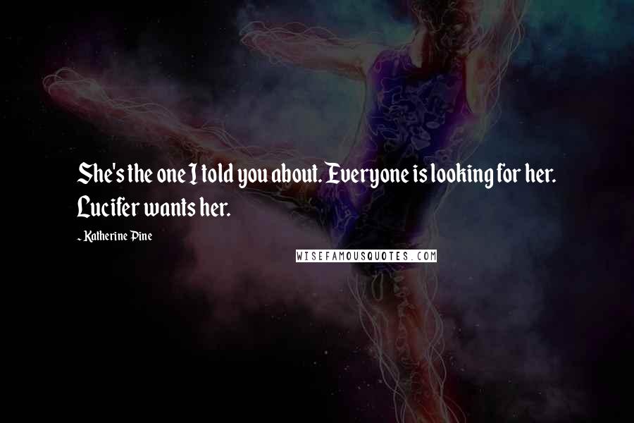 Katherine Pine Quotes: She's the one I told you about. Everyone is looking for her. Lucifer wants her.