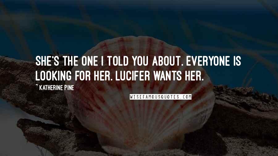 Katherine Pine Quotes: She's the one I told you about. Everyone is looking for her. Lucifer wants her.