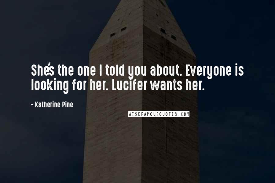 Katherine Pine Quotes: She's the one I told you about. Everyone is looking for her. Lucifer wants her.