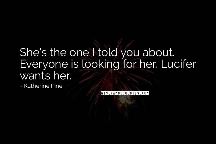 Katherine Pine Quotes: She's the one I told you about. Everyone is looking for her. Lucifer wants her.