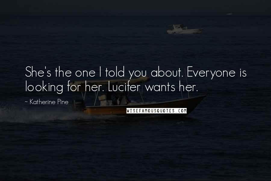 Katherine Pine Quotes: She's the one I told you about. Everyone is looking for her. Lucifer wants her.