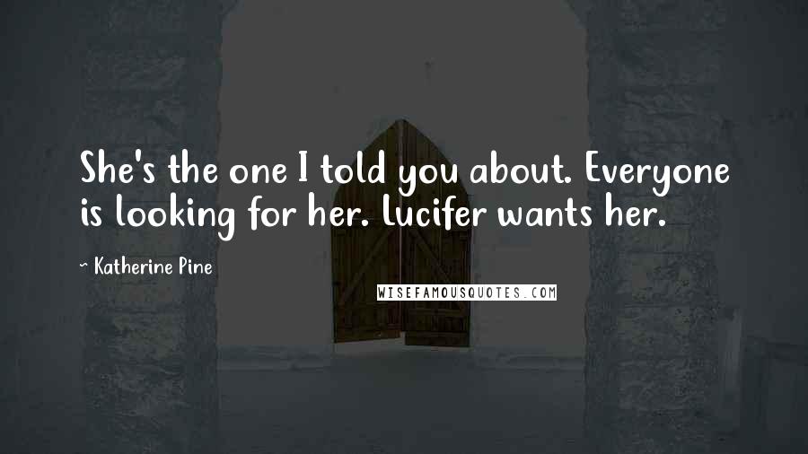 Katherine Pine Quotes: She's the one I told you about. Everyone is looking for her. Lucifer wants her.