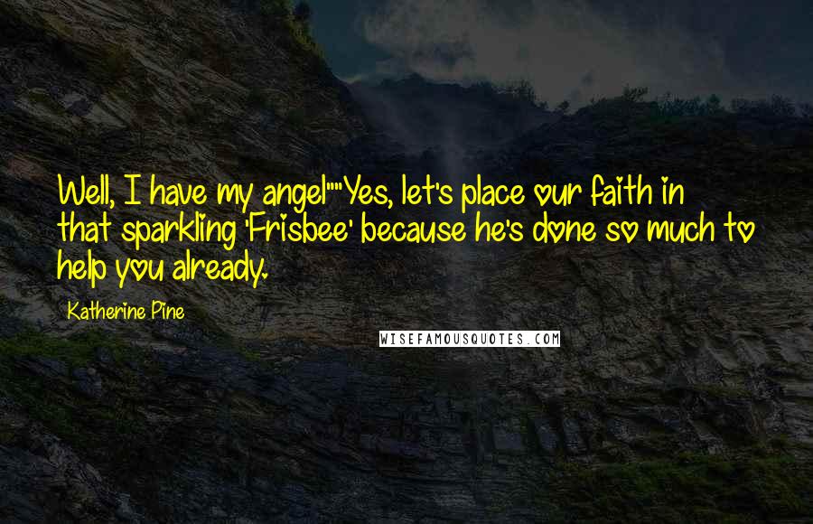 Katherine Pine Quotes: Well, I have my angel""Yes, let's place our faith in that sparkling 'Frisbee' because he's done so much to help you already.