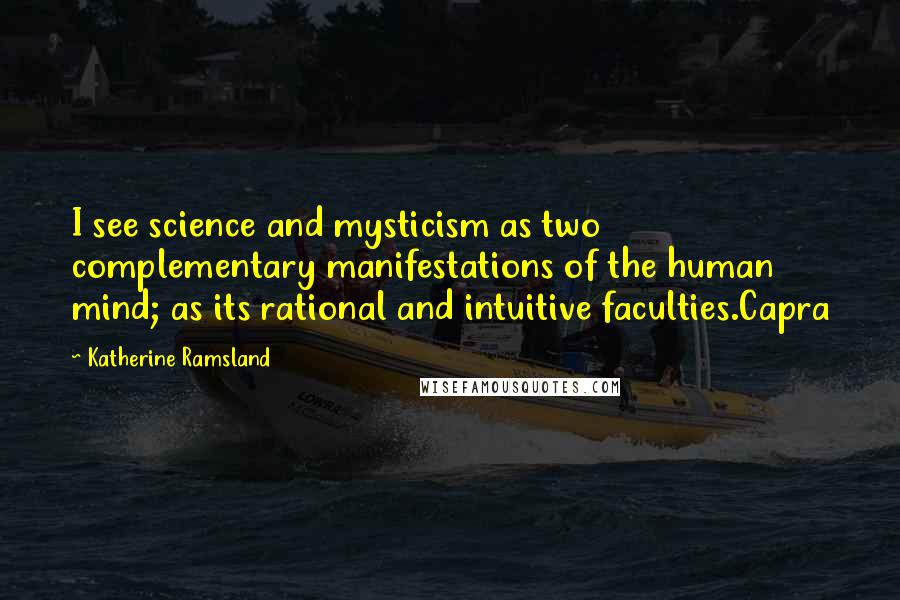 Katherine Ramsland Quotes: I see science and mysticism as two complementary manifestations of the human mind; as its rational and intuitive faculties.Capra