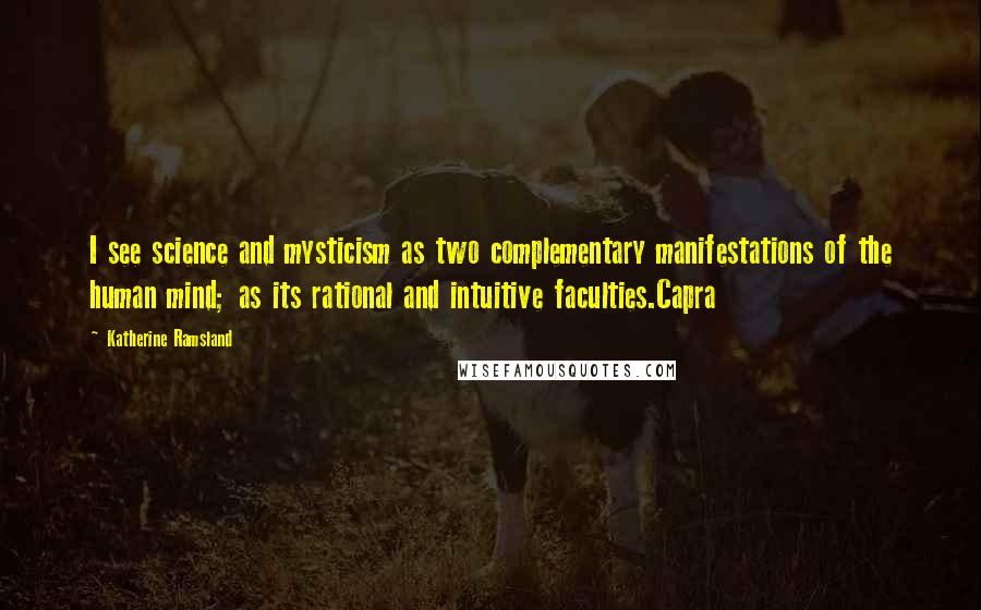 Katherine Ramsland Quotes: I see science and mysticism as two complementary manifestations of the human mind; as its rational and intuitive faculties.Capra