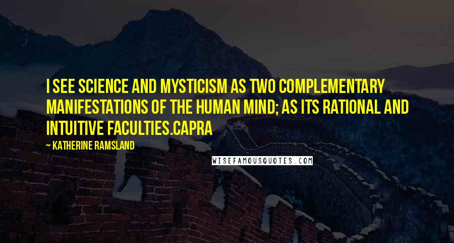 Katherine Ramsland Quotes: I see science and mysticism as two complementary manifestations of the human mind; as its rational and intuitive faculties.Capra