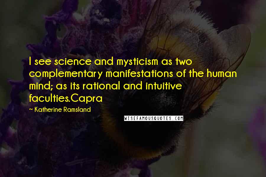 Katherine Ramsland Quotes: I see science and mysticism as two complementary manifestations of the human mind; as its rational and intuitive faculties.Capra