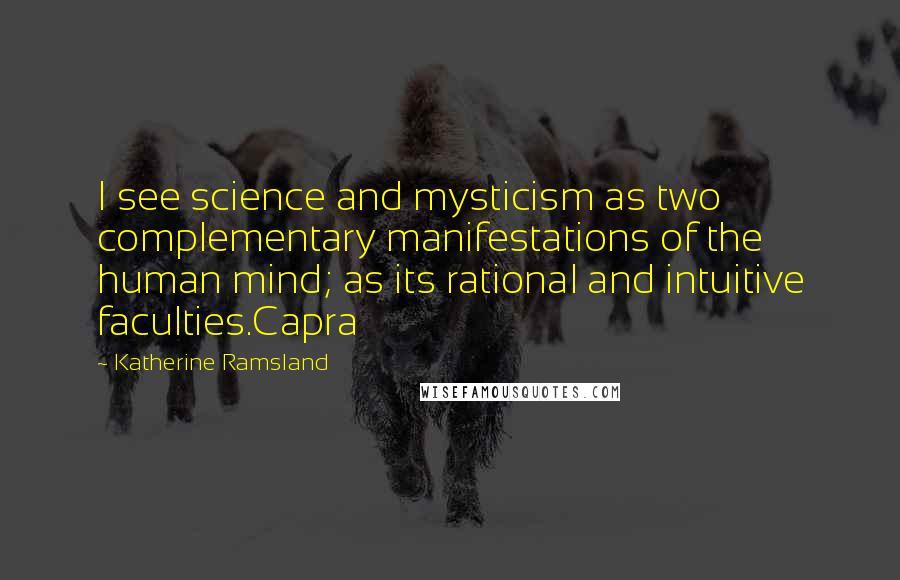 Katherine Ramsland Quotes: I see science and mysticism as two complementary manifestations of the human mind; as its rational and intuitive faculties.Capra