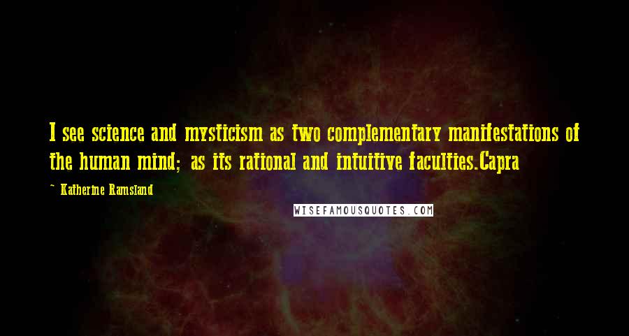 Katherine Ramsland Quotes: I see science and mysticism as two complementary manifestations of the human mind; as its rational and intuitive faculties.Capra