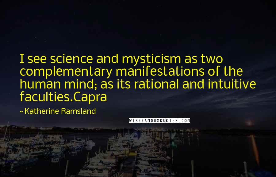 Katherine Ramsland Quotes: I see science and mysticism as two complementary manifestations of the human mind; as its rational and intuitive faculties.Capra